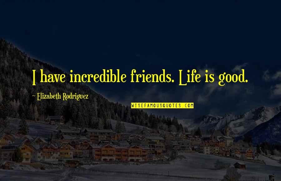 Life Without Good Friends Quotes By Elizabeth Rodriguez: I have incredible friends. Life is good.