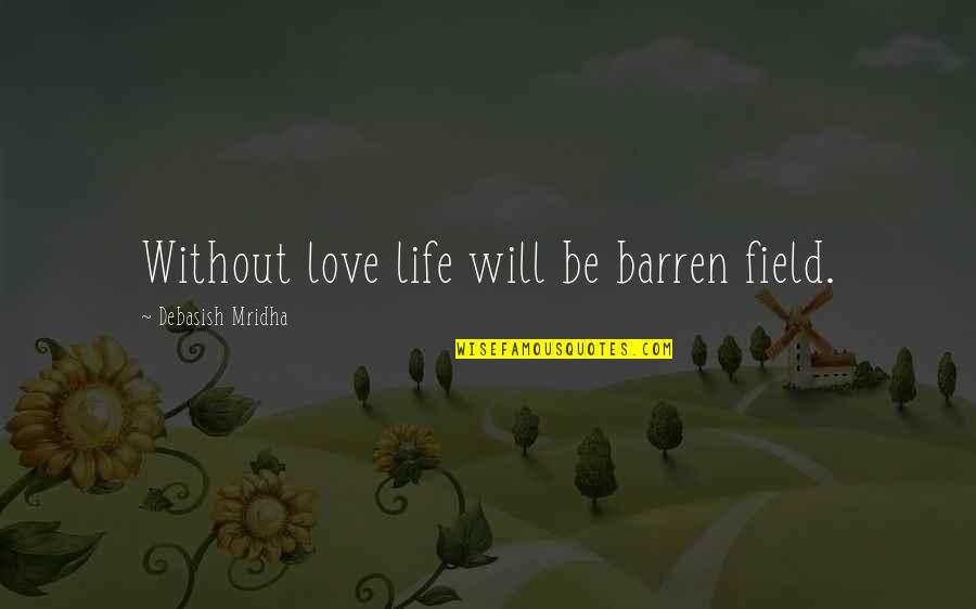 Life Without Happiness Quotes By Debasish Mridha: Without love life will be barren field. Life Without Happiness Quotes By Debasish Mridha: Without love life will be barren field.