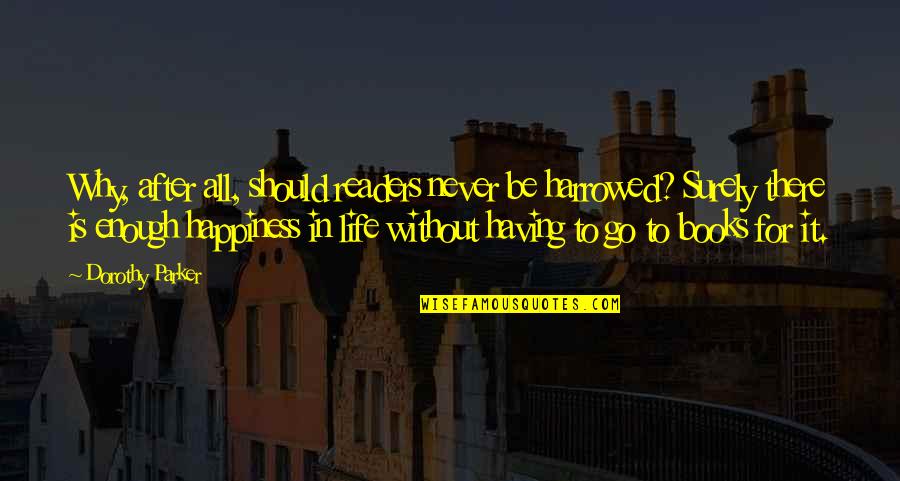 Life Without Happiness Quotes By Dorothy Parker: Why, after all, should readers never be harrowed? Life Without Happiness Quotes By Dorothy Parker: Why, after all, should readers never be harrowed?