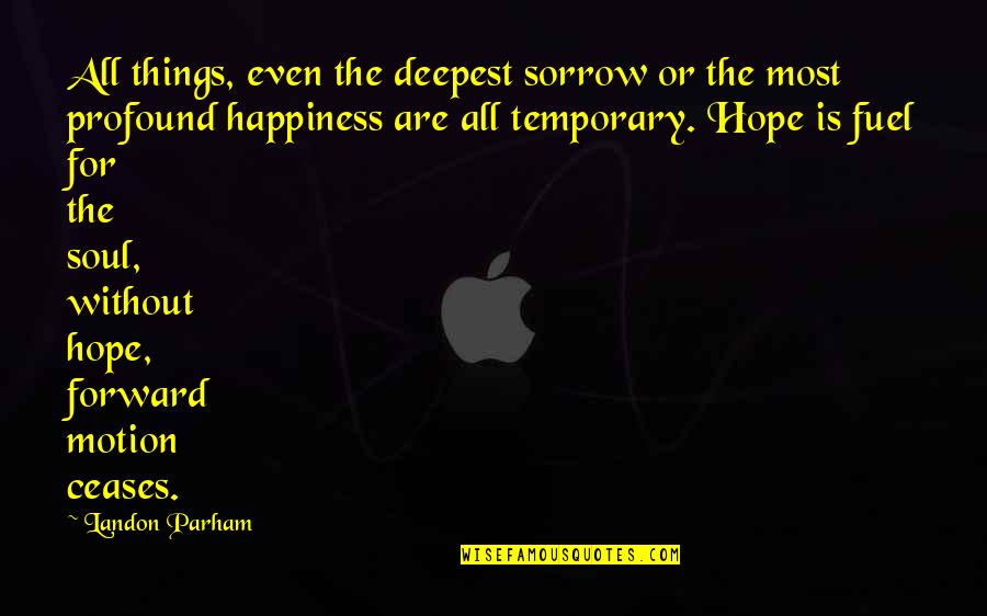 Life Without Happiness Quotes By Landon Parham: All things, even the deepest sorrow or the