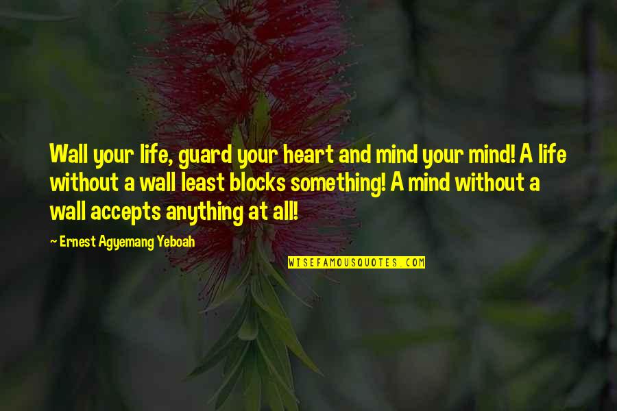 Life Without Heart Quotes By Ernest Agyemang Yeboah: Wall your life, guard your heart and mind Life Without Heart Quotes By Ernest Agyemang Yeboah: Wall your life, guard your heart and mind