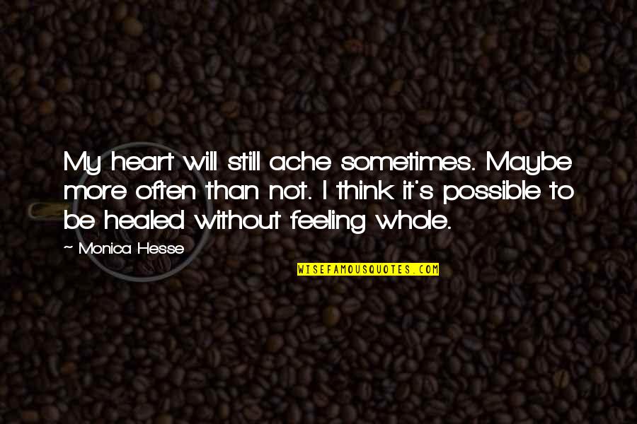 Life Without Heart Quotes By Monica Hesse: My heart will still ache sometimes. Maybe more Life Without Heart Quotes By Monica Hesse: My heart will still ache sometimes. Maybe more