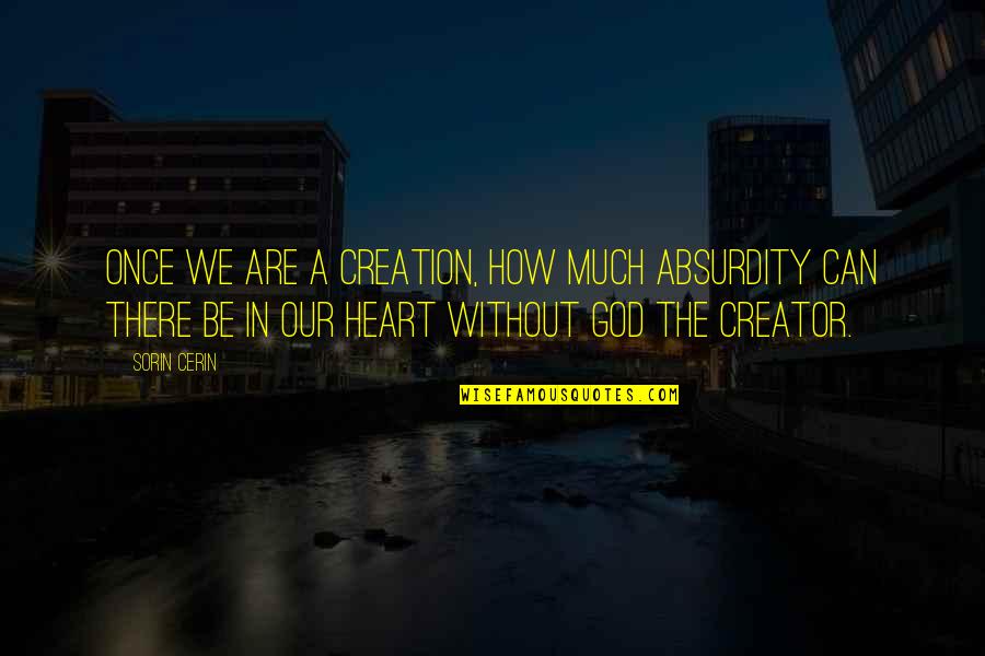 Life Without Heart Quotes By Sorin Cerin: Once we are a creation, how much absurdity Life Without Heart Quotes By Sorin Cerin: Once we are a creation, how much absurdity