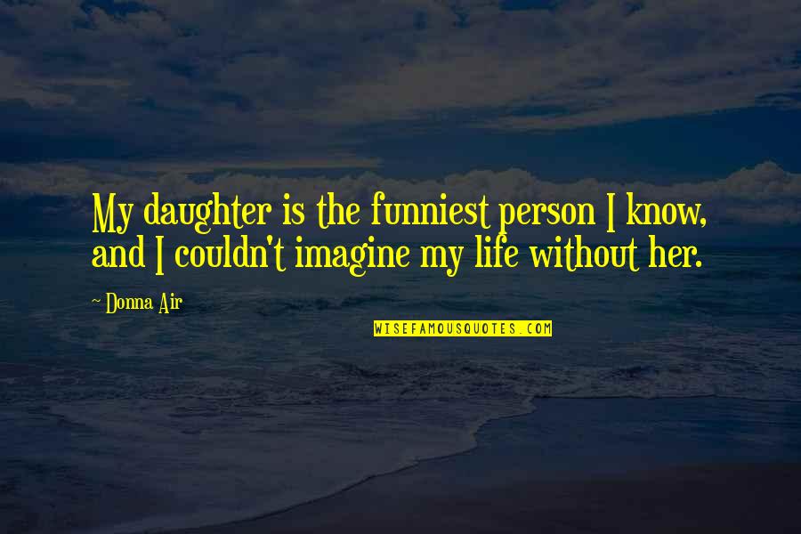 Life Without Her Quotes By Donna Air: My daughter is the funniest person I know,