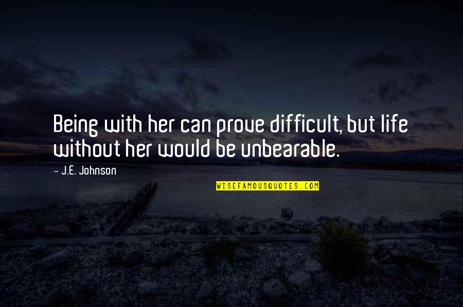 Life Without Her Quotes By J.E. Johnson: Being with her can prove difficult, but life