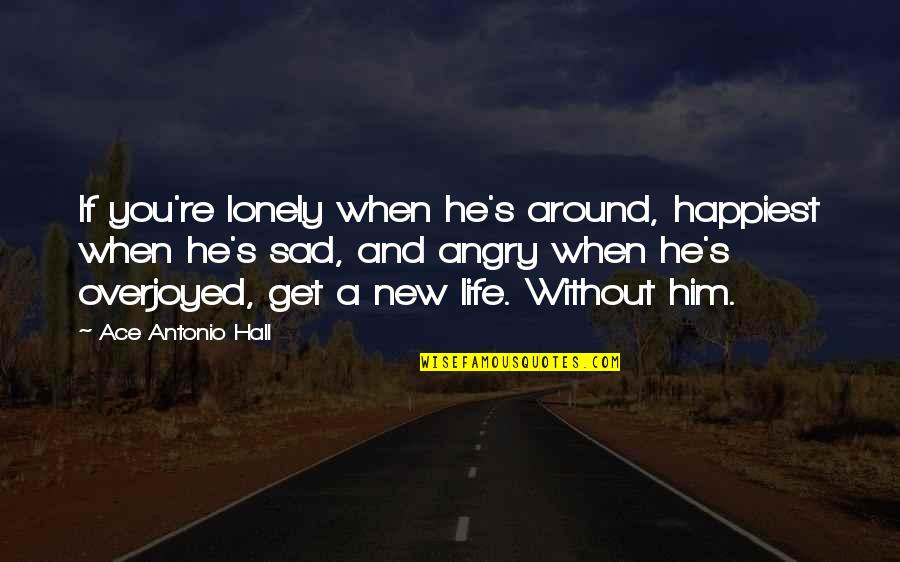 Life Without Him Quotes By Ace Antonio Hall: If you're lonely when he's around, happiest when