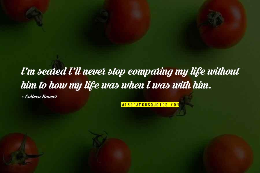 Life Without Him Quotes By Colleen Hoover: I'm scared I'll never stop comparing my life