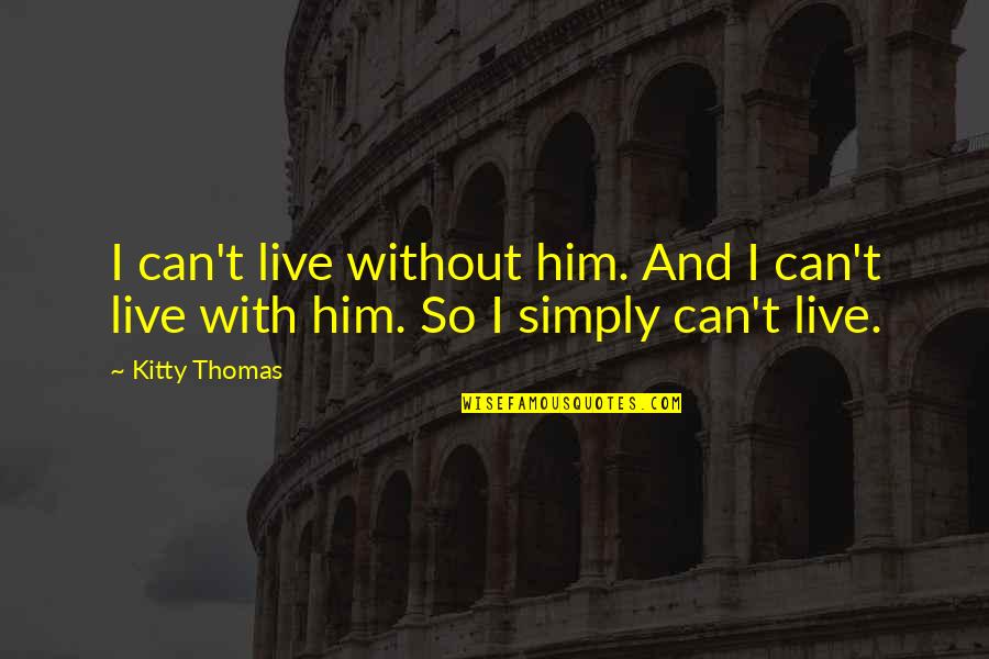 Life Without Him Quotes By Kitty Thomas: I can't live without him. And I can't