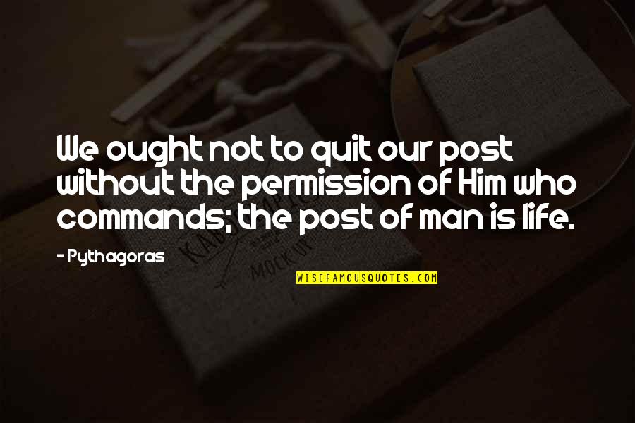 Life Without Him Quotes By Pythagoras: We ought not to quit our post without