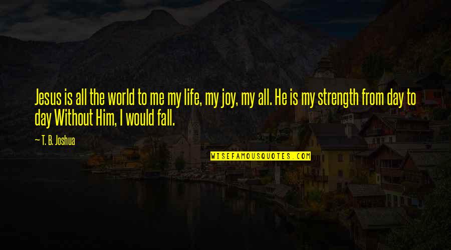 Life Without Him Quotes By T. B. Joshua: Jesus is all the world to me my