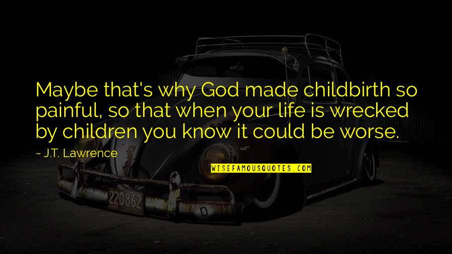 Life Without Humour Quotes By J.T. Lawrence: Maybe that's why God made childbirth so painful, Life Without Humour Quotes By J.T. Lawrence: Maybe that's why God made childbirth so painful,