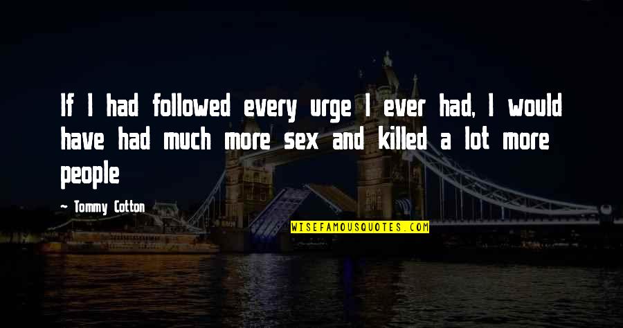 Life Without Humour Quotes By Tommy Cotton: If I had followed every urge I ever Life Without Humour Quotes By Tommy Cotton: If I had followed every urge I ever