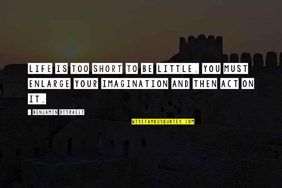 Life Without Imagination Quotes By Benjamin Disraeli: Life is too short to be little. You