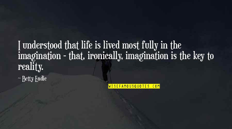 Life Without Imagination Quotes By Betty Eadie: I understood that life is lived most fully