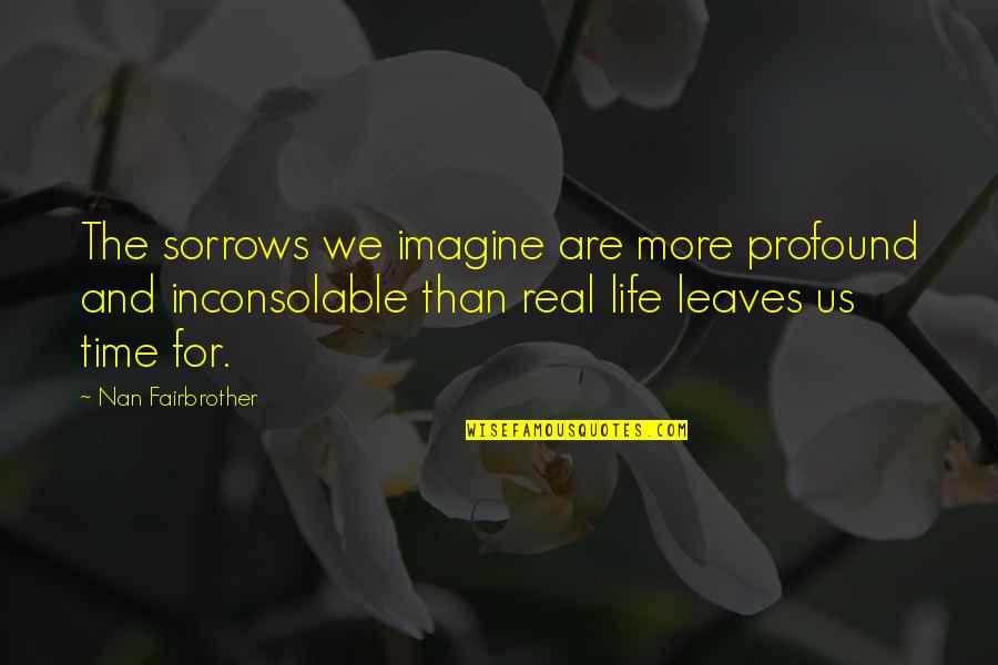 Life Without Imagination Quotes By Nan Fairbrother: The sorrows we imagine are more profound and