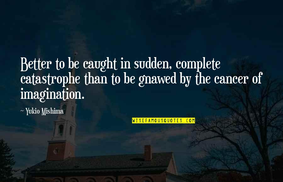 Life Without Imagination Quotes By Yukio Mishima: Better to be caught in sudden, complete catastrophe Life Without Imagination Quotes By Yukio Mishima: Better to be caught in sudden, complete catastrophe