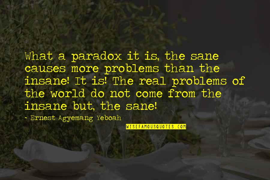 Life Without Issues Quotes By Ernest Agyemang Yeboah: What a paradox it is, the sane causes Life Without Issues Quotes By Ernest Agyemang Yeboah: What a paradox it is, the sane causes