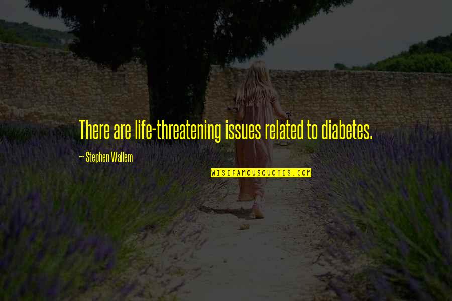 Life Without Issues Quotes By Stephen Wallem: There are life-threatening issues related to diabetes. Life Without Issues Quotes By Stephen Wallem: There are life-threatening issues related to diabetes.