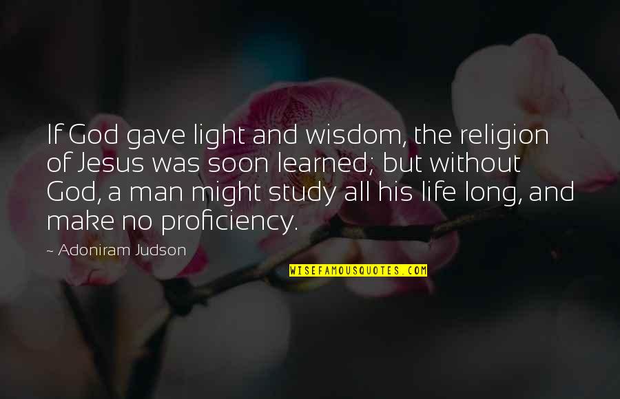 Life Without Jesus Quotes By Adoniram Judson: If God gave light and wisdom, the religion