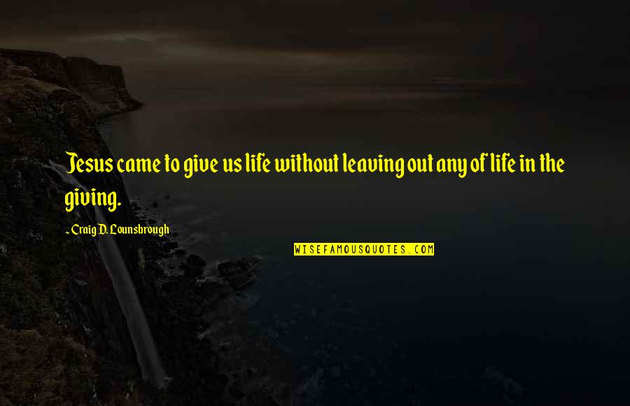 Life Without Jesus Quotes By Craig D. Lounsbrough: Jesus came to give us life without leaving