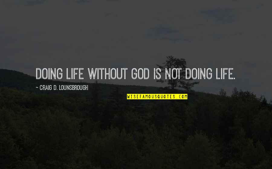 Life Without Jesus Quotes By Craig D. Lounsbrough: Doing life without God is not doing life.