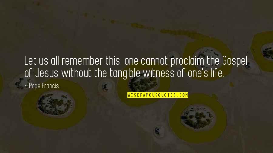 Life Without Jesus Quotes By Pope Francis: Let us all remember this: one cannot proclaim Life Without Jesus Quotes By Pope Francis: Let us all remember this: one cannot proclaim