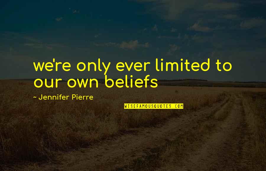 Life Without Limitations Quotes By Jennifer Pierre: we're only ever limited to our own beliefs