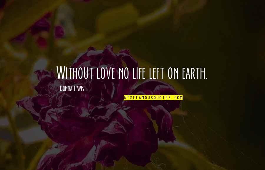 Life Without Love Quotes By Donna Lewis: Without love no life left on earth.