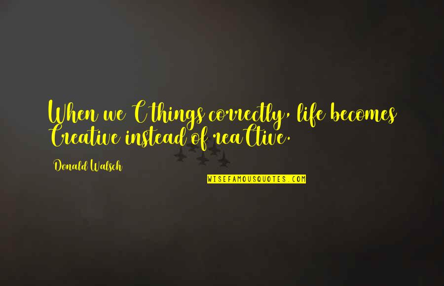 Life Without Mobile Phones Quotes By Donald Walsch: When we C things correctly, life becomes Creative