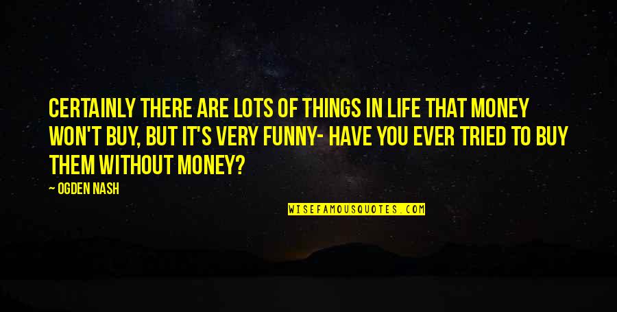 Life Without Money Quotes By Ogden Nash: Certainly there are lots of things in life
