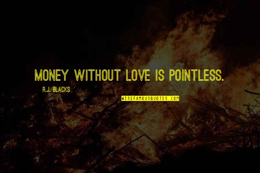 Life Without Money Quotes By R.J. Blacks: Money without love is pointless.