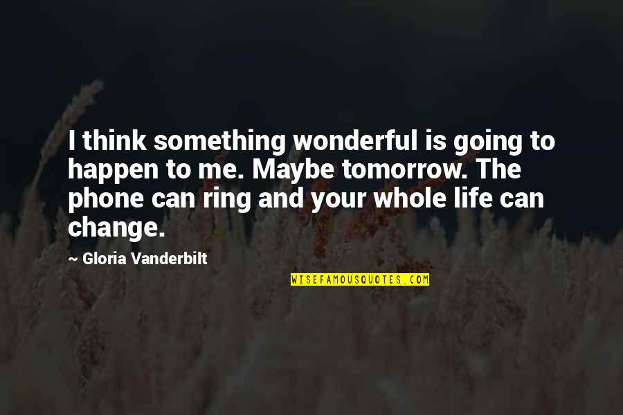 Life Without My Phone Quotes By Gloria Vanderbilt: I think something wonderful is going to happen