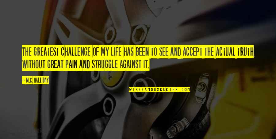 Life Without Pain Quotes By M.C. Halliday: The greatest challenge of my life has been Life Without Pain Quotes By M.C. Halliday: The greatest challenge of my life has been