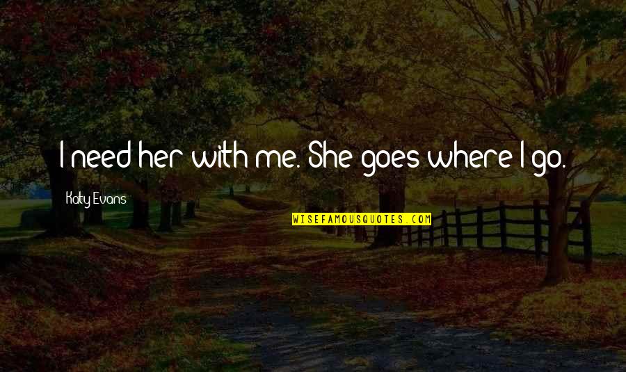 Life Without Smartphone Quotes By Katy Evans: I need her with me. She goes where Life Without Smartphone Quotes By Katy Evans: I need her with me. She goes where