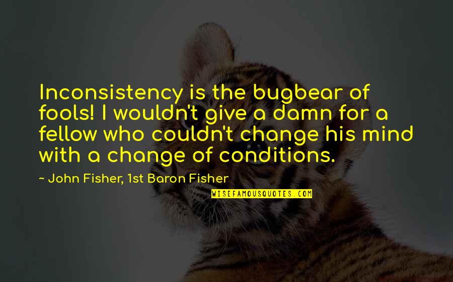 Life Without Someone Special Quotes By John Fisher, 1st Baron Fisher: Inconsistency is the bugbear of fools! I wouldn't