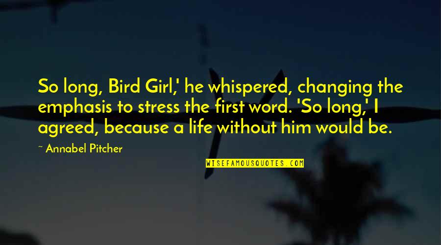 Life Without Stress Quotes By Annabel Pitcher: So long, Bird Girl,' he whispered, changing the Life Without Stress Quotes By Annabel Pitcher: So long, Bird Girl,' he whispered, changing the