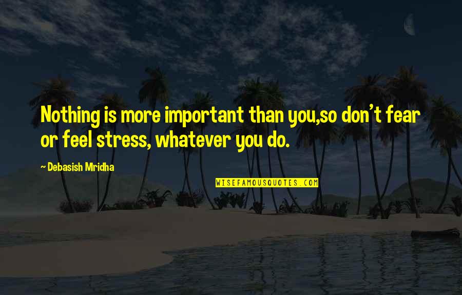 Life Without Stress Quotes By Debasish Mridha: Nothing is more important than you,so don't fear