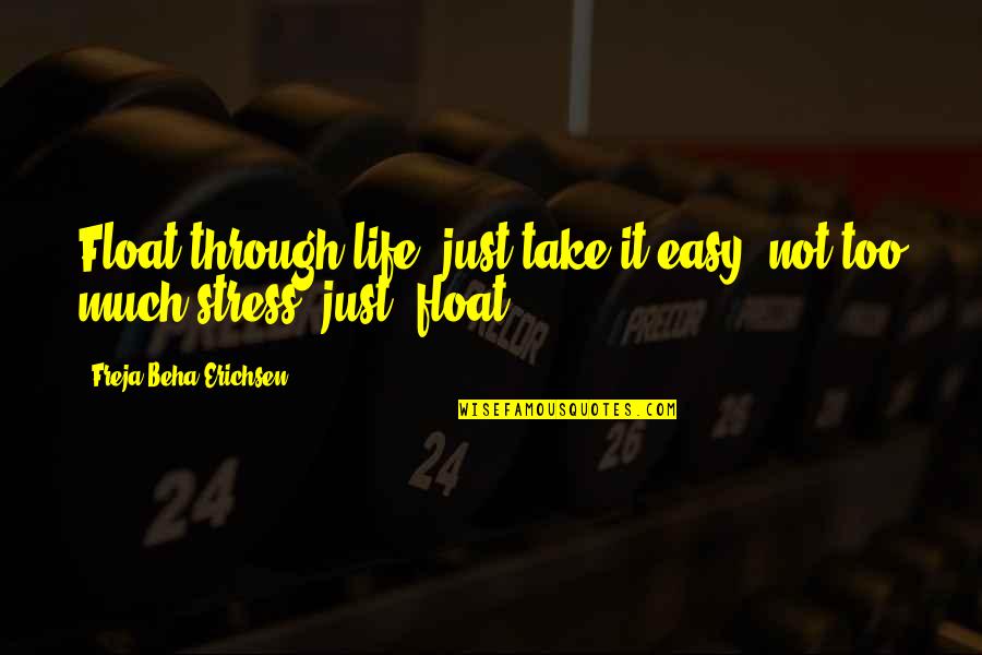 Life Without Stress Quotes By Freja Beha Erichsen: Float through life, just take it easy, not Life Without Stress Quotes By Freja Beha Erichsen: Float through life, just take it easy, not