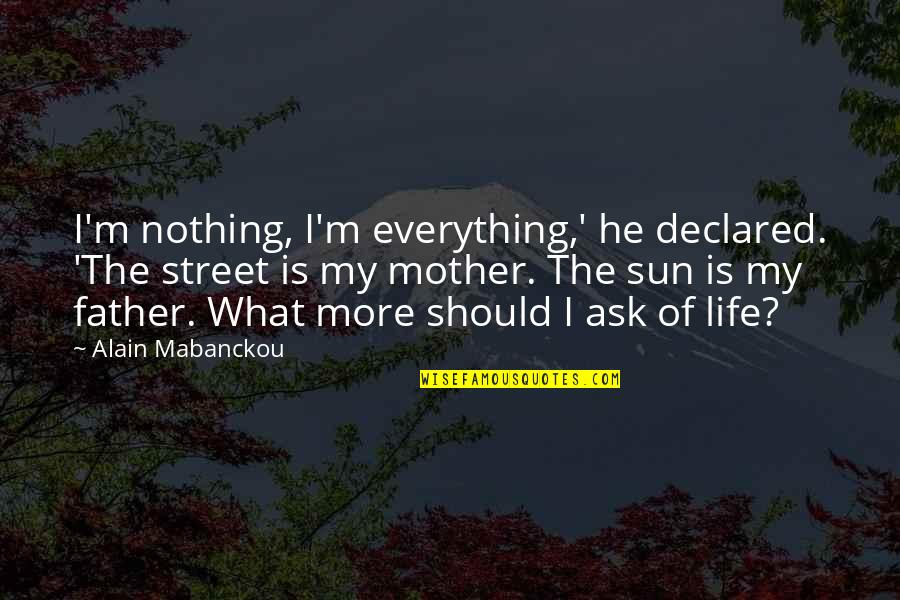 Life Without Sun Quotes By Alain Mabanckou: I'm nothing, I'm everything,' he declared. 'The street