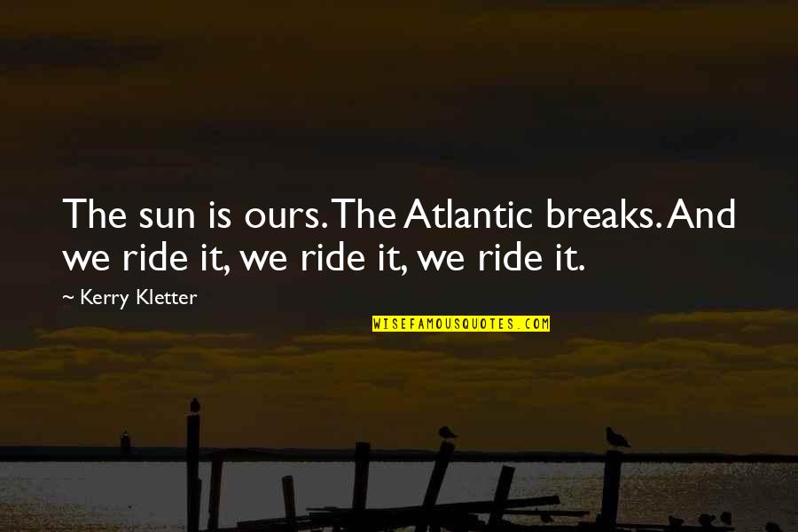 Life Without Sun Quotes By Kerry Kletter: The sun is ours. The Atlantic breaks. And