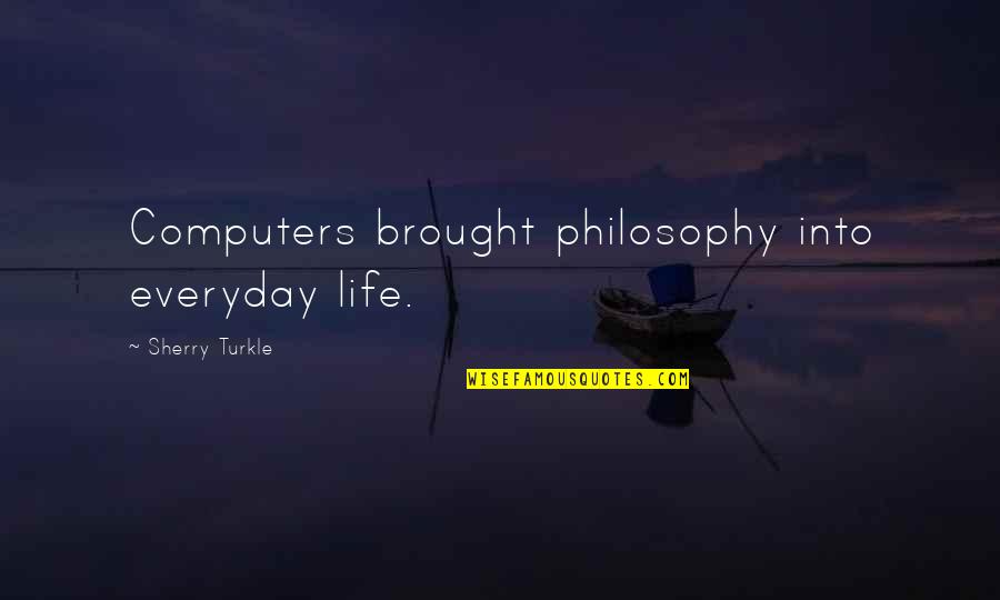 Life Without Technology Quotes By Sherry Turkle: Computers brought philosophy into everyday life.