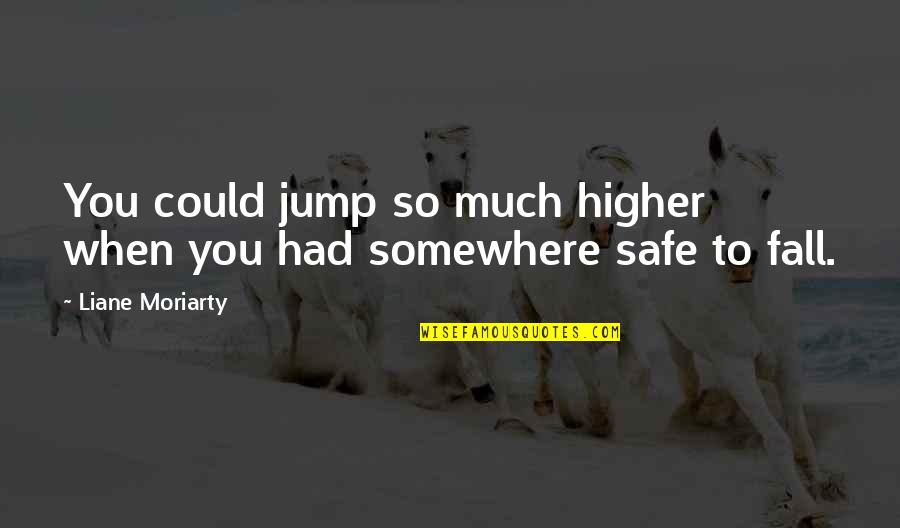 Life Without U Quotes By Liane Moriarty: You could jump so much higher when you Life Without U Quotes By Liane Moriarty: You could jump so much higher when you