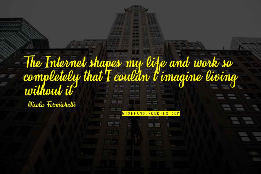 Life Without Work Quotes By Nicola Formichetti: The Internet shapes my life and work so