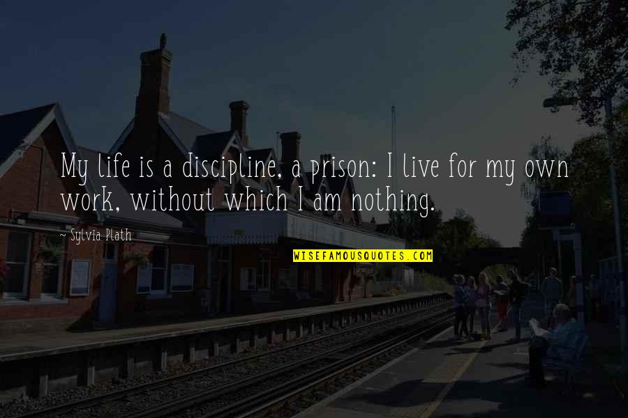 Life Without Work Quotes By Sylvia Plath: My life is a discipline, a prison: I