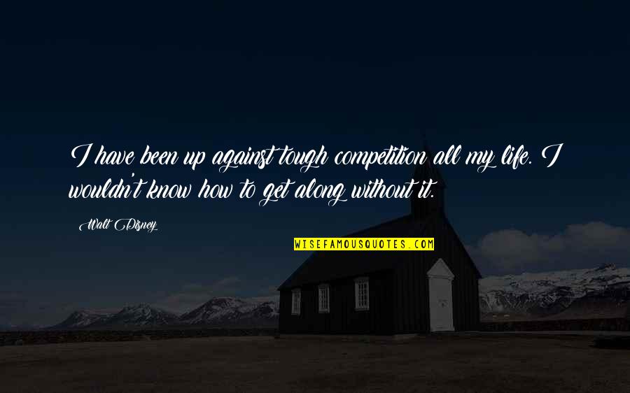 Life Without Work Quotes By Walt Disney: I have been up against tough competition all