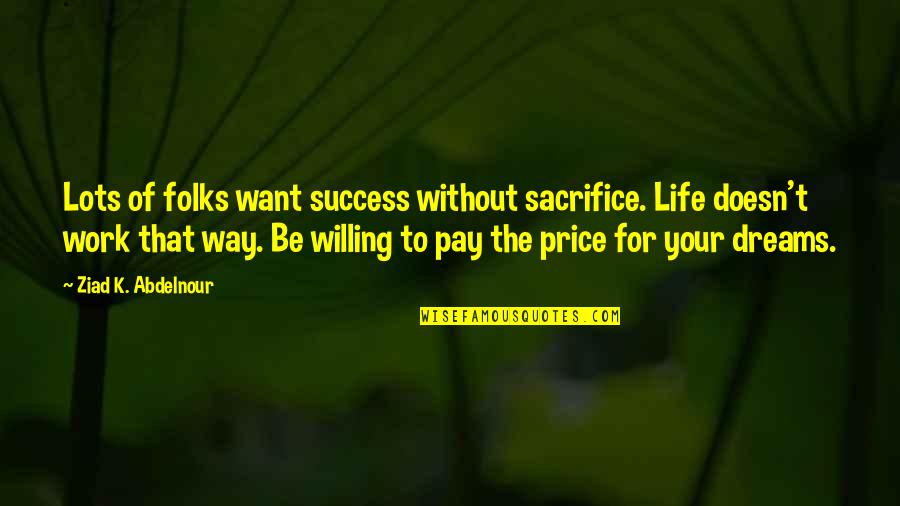 Life Without Work Quotes By Ziad K. Abdelnour: Lots of folks want success without sacrifice. Life