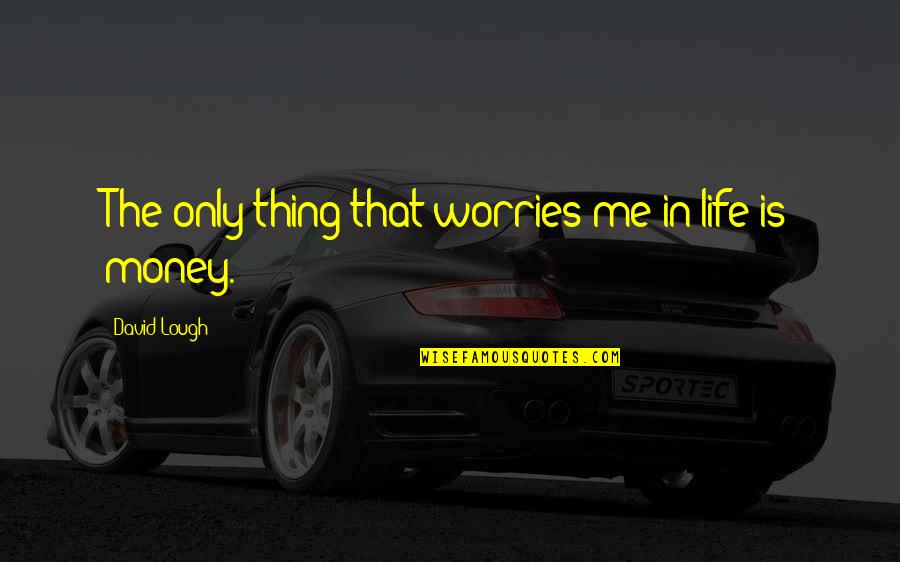 Life Without Worries Quotes By David Lough: The only thing that worries me in life