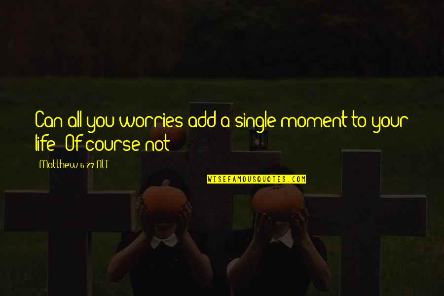 Life Without Worries Quotes By Matthew 6 27 NLT: Can all you worries add a single moment