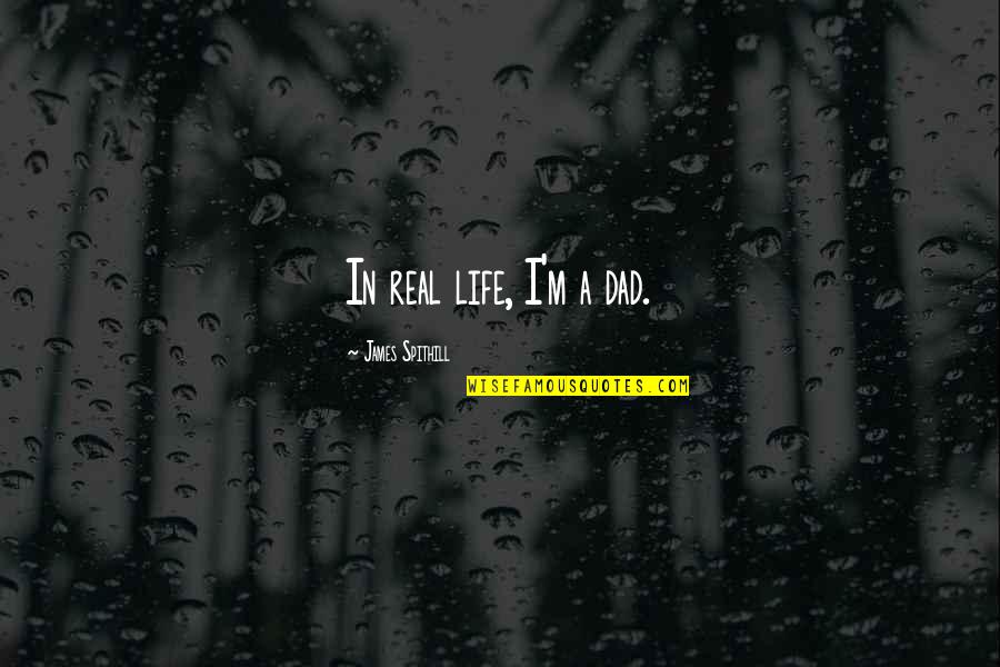 Life Without You Dad Quotes By James Spithill: In real life, I'm a dad. Life Without You Dad Quotes By James Spithill: In real life, I'm a dad.
