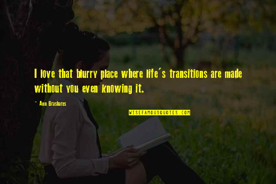 Life Without You Love Quotes By Ann Brashares: I love that blurry place where life's transitions